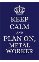 Keep Calm and Plan on Metal Worker