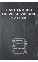 I Get Enough Exercise Pushing My Luck Notebook