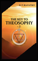 Key to THEOSOPHY: Being a clear exposition, in the form of question and answer, of the Ethics, Science, and Philosophy, for the study of which the Theosophical Societ
