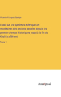 Essai sur les systèmes métriques et monétaires des anciens peuples depuis les premiers temps historiques jusqu'à la fin du Khalifat d'Orient: Tome 1