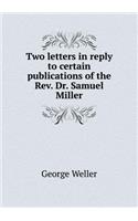 Two letters in reply to certain publications of the Rev. Dr. Samuel Miller