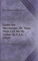 Under the Microscope; Or, 'thou Shalt Call Me My Father' By E.E.S. Elliott.