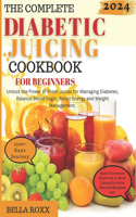 Complete Diabetic Juicing Cookbook for Beginners: Unlock the Power of Fresh Juices for Managing Diabetes, Balance Blood Sugar, Boost Energy and Weight Management.