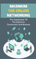 Maximum The Online Networking: The Superpower Of The Internet In Community And Business: Maximum Online Working