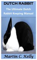 Dutch Rabbit: The Ultimate Dutch Rabbit Keeping Manual