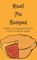 Meat Pie Recipes: Healthy And Indulgent Meat Pie Guide To Cook For Family: How To Make Delicious And Yummy Homemade Pies