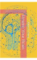 Rewire Your Brain: Learn How to Switch On Your Brain, Unf*ck Yourself and Heal Your Body by Eliminating Anxiety and Phobias. Discover the Key to Peak Happiness and Sys