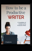 How to be a productive writer: A compilations of articles.