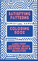 Satisfying Patterns Coloring Book: Large Print Geometric shapes for Stress Relief and Relaxation