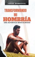 Transformando mi hombría: Una Autentica Masculinidad