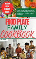 Food Plate Family Cookbook: 80 Quick And Easy Real Food Recipes To Change Your Family's Palate And Foolproof Strategies To Help Your Kids Fall In Love With Real Food