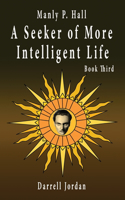 Manly P. Hall A Seeker of More Intelligent Life - Book Third