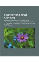 Delineations of St. Andrews; Being a Particular Account of Every Thing Remarkable in the History and Present State of the City and Ruins, the Universi