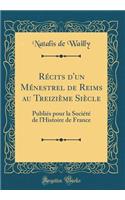 Récits d'un Ménestrel de Reims au Treizième Siècle: Publiés pour la Société de lHistoire de France (Classic Reprint)