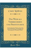 Das Weib ALS Verbrecherin Und Prostituirte: Anthropologische Studien' GegrÃ¼ndet Auf Eine Darstellung Der Biologie Und Psychologie Des Normalen Weibes (Classic Reprint): Anthropologische Studien' GegrÃ¼ndet Auf Eine Darstellung Der Biologie Und Psychologie Des Normalen Weibes (Classic Reprint)