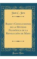 Bases Y Conclusiones de la SÃ­ntesis FilosÃ³fica de la RevoluciÃ³n de Mayo (Classic Reprint)