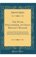 The Dumb Philosopher, or Great Britain's Wonder: Containing a Faithful and Very Surprising Account How Dickory Cronke, a Tinner's Son in the County of Cornwall, Was Born Dumb, and Continued So for Fifty-Eight Years; And How Some Days Before He Died