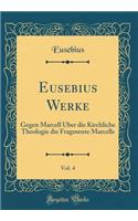 Eusebius Werke, Vol. 4: Gegen Marcell ï¿½ber Die Kirchliche Theologie Die Fragmente Marcells (Classic Reprint): Gegen Marcell ï¿½ber Die Kirchliche Theologie Die Fragmente Marcells (Classic Reprint)