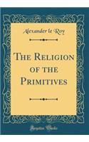 The Religion of the Primitives (Classic Reprint)
