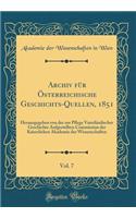 Archiv für Österreichische Geschichts-Quellen, 1851, Vol. 7: Herausgegeben von der zur Pflege Vaterländischer Geschichte Aufgestellten Commission der Kaiserlichen Akademie der Wissenschaften (Classic Reprint)