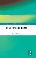 Performing Home: (Routledge Advances in Theatre & Performance Studies)