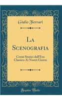 La Scenografia: Cenni Storici Dall'evo Classico AI Nostri Giorni (Classic Reprint)