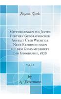 Mittheilungen Aus Justus Perthes' Geographischer Anstalt ï¿½ber Wichtige Neue Erforschungen Auf Dem Gesammtgebiete Der Geographie, 1878, Vol. 12 (Classic Reprint)