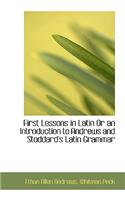 First Lessons in Latin or an Introduction to Andrews and Stoddard's Latin Grammar