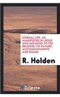 Eternal Life, as Manifested in Jesus and Imparted to the Believer, Its Nature, Accompaniments and Issues
