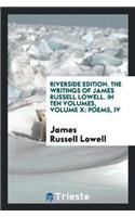 Riverside Edition. the Writings of James Russell Lowell. in Ten Volumes, Volume X: Poems, IV