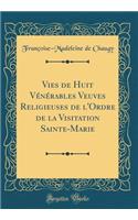 Vies de Huit Vénérables Veuves Religieuses de l'Ordre de la Visitation Sainte-Marie (Classic Reprint)