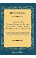 Hermetischer Triumph-Bogen, Auf Zweyen Wunder-Sï¿½ulen Der Grossen Und Kleinen Welt Bevestiget: Das Ist, Zwey Tractï¿½tlein Von Der Wahren, Ewigen Und Einigen Weisheit Zu Des Menschen Zeitlichem Und Ewigem Wohlseyn; Das Erste, Genannt Cabbala Mysti