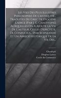 Les Vies Des Plus Illustres Philosophes De L'antiquité... Traduites Du Grec De Diogène Laerce [par J. G. Chauffepié] Auxquelles On A Ajouté La Vie De L'auteur, Celles D'epictète, De Confucius... [par Schneider] Et Un Abrégé Historique De La Vie Des