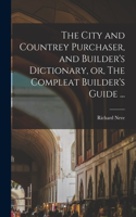 City and Countrey Purchaser, and Builder's Dictionary, or, The Compleat Builder's Guide ...