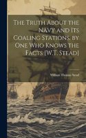 Truth About the Navy and Its Coaling Stations. by One Who Knows the Facts [W.T. Stead]