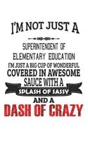 I'm Not Just A Superintendent Of Elementary Education I'm Just A Big Cup Of Wonderful Covered In Awesome Sauce With A Splash Of Sassy And A Dash Of Crazy: Notebook: Superintendent Of Elementary Education Notebook, Journal Gift, Diary, Doodle Gift
