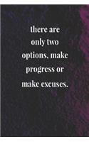 There Are Only Two Options, Make Progress Or Make Excuses.