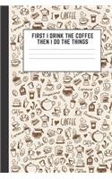 First I Drink The Coffee Then I Do The Things
