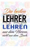 Die besten Lehrer lehren aus dem Herzen, nicht aus dem Buch.: Liniertes DinA 5 Notizbuch für Lehrerinnen und Lehrer Notizheft Notizen für Pädagogen