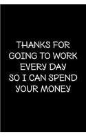 thanks for going to work every day so i can spend your money