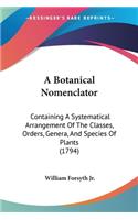 Botanical Nomenclator: Containing A Systematical Arrangement Of The Classes, Orders, Genera, And Species Of Plants (1794)