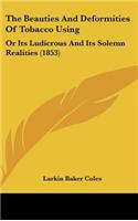 The Beauties And Deformities Of Tobacco Using: Or Its Ludicrous And Its Solemn Realities (1853)