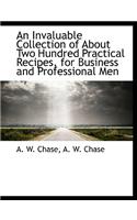 An Invaluable Collection of about Two Hundred Practical Recipes, for Business and Professional Men