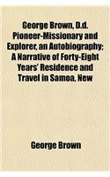 George Brown, D.D. Pioneer-Missionary and Explorer, an Autobiography; A Narrative of Forty-Eight Years' Residence and Travel in Samoa, New