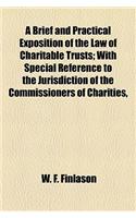 A Brief and Practical Exposition of the Law of Charitable Trusts; With Special Reference to the Jurisdiction of the Commissioners of Charities,