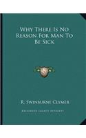 Why There Is No Reason for Man to Be Sick
