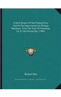A Short History Of The Printing Press And Of The Improvements In Printing Machinery From The Time Of Gutenberg Up To The Present Day (1902): (English)