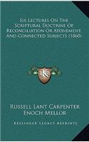 Six Lectures on the Scriptural Doctrine of Reconciliation or Atonement, and Connected Subjects (1860)