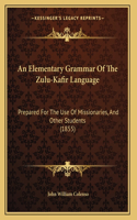 An Elementary Grammar Of The Zulu-Kafir Language: Prepared For The Use Of Missionaries, And Other Students (1855)