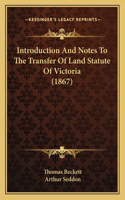 Introduction And Notes To The Transfer Of Land Statute Of Victoria (1867)